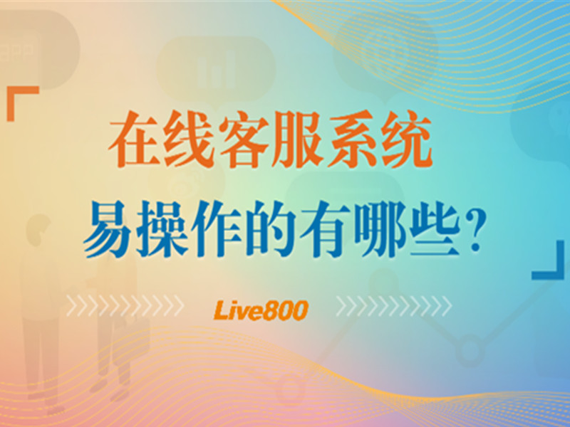 在线客服系统易操作的有哪些？