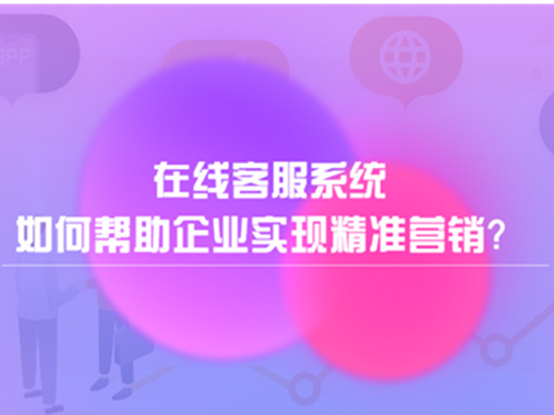 在线客服系统如何帮助企业实现精准营销？