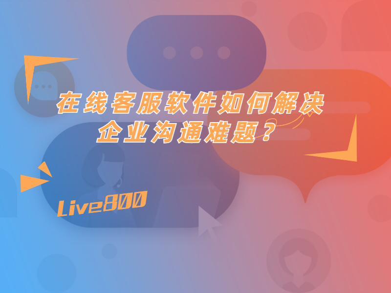 在线客服软件如何解决企业沟通难题？