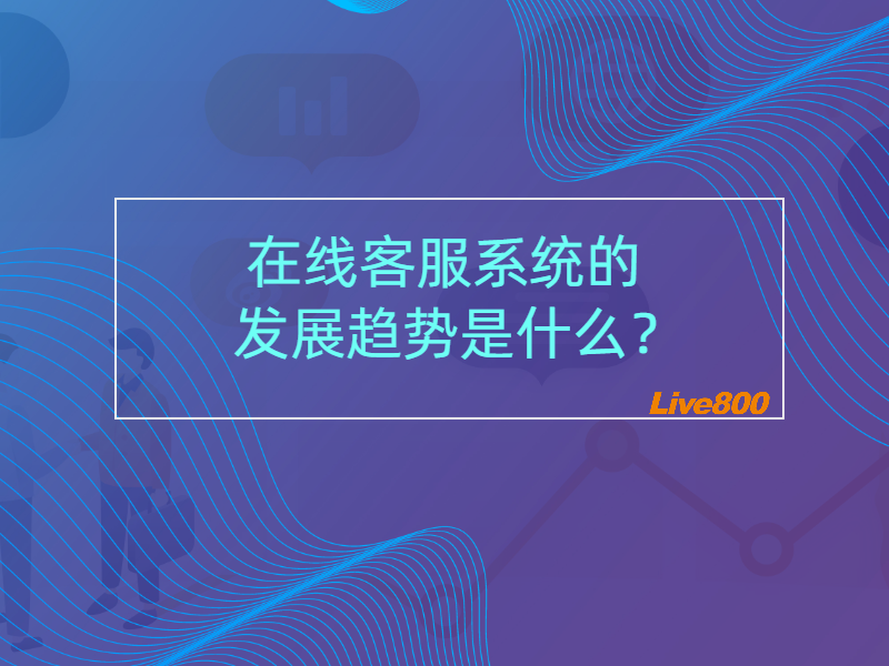 在线客服系统的发展趋势是什么？