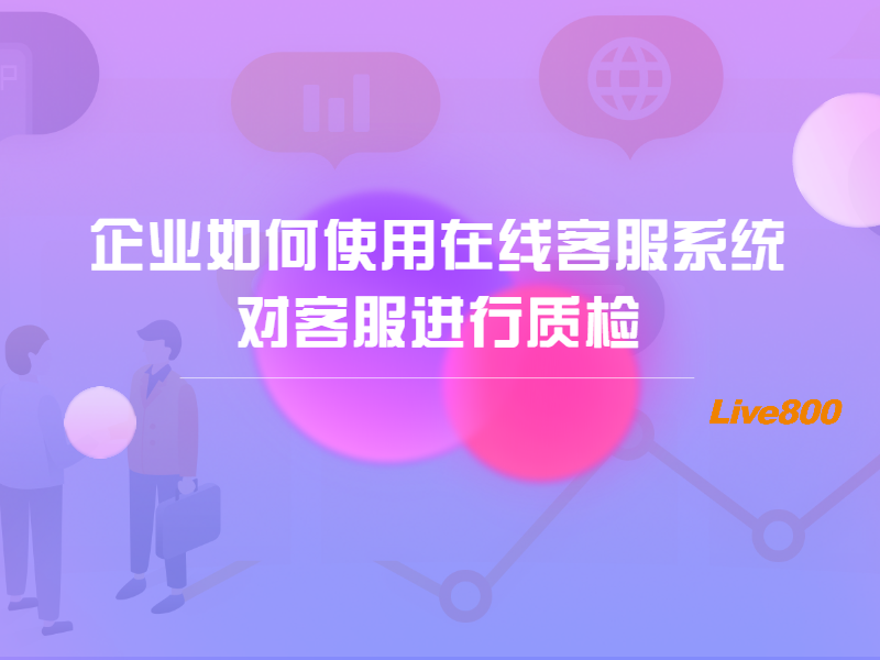 企业如何使用在线客服系统，对客服进行质检？