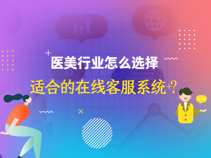 医美行业怎么选择适合的在线客服系统？