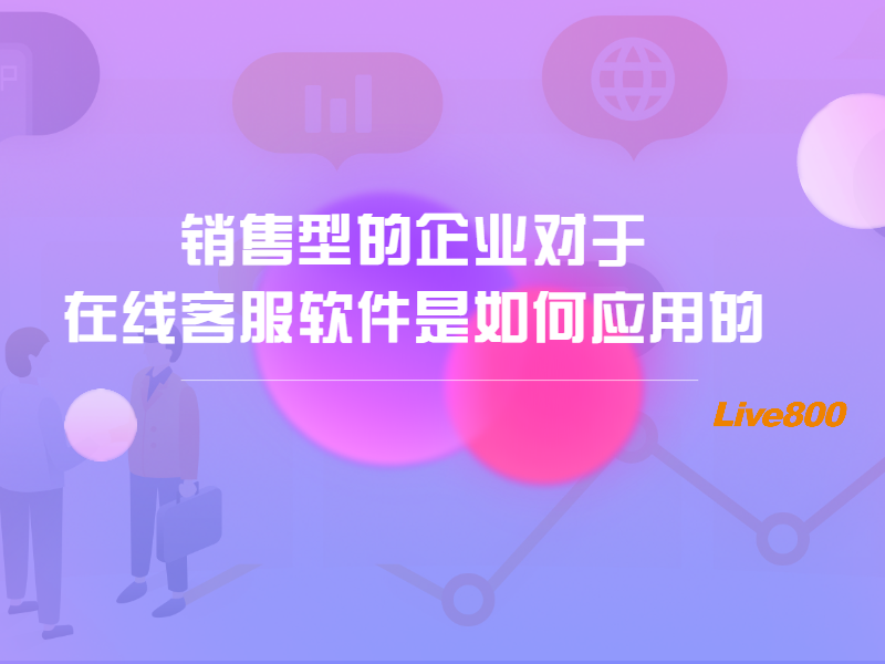 销售型的企业对于在线客服软件是如何应用的？