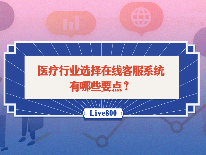 医疗行业选择在线客服系统有哪些要点？