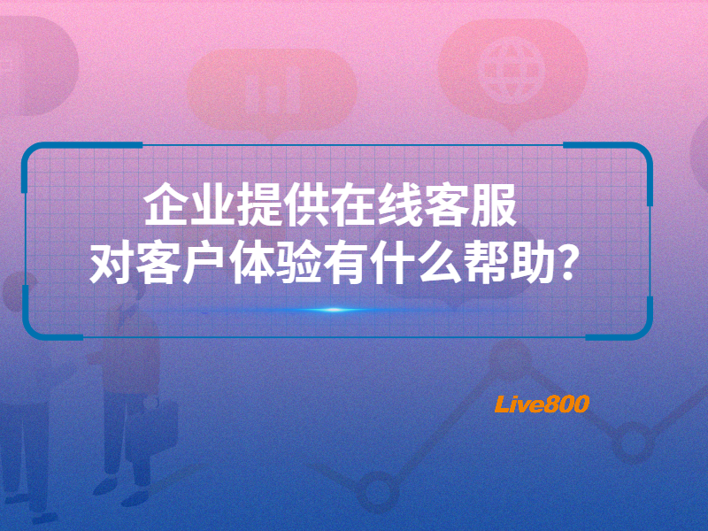 企业提供在线客服对客户体验有什么帮助？