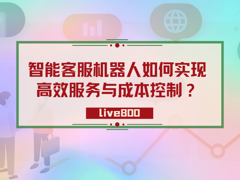 智能客服机器人如何实现高效服务与成本控制？