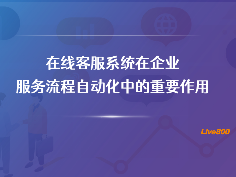 在线客服系统在企业服务流程自动化中的重要作用