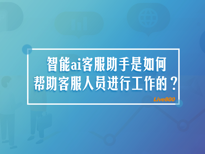 智能ai客服助手是如何帮助客服人员进行工作的？