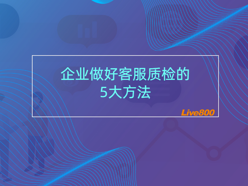 企业做好客服质检的5大方法