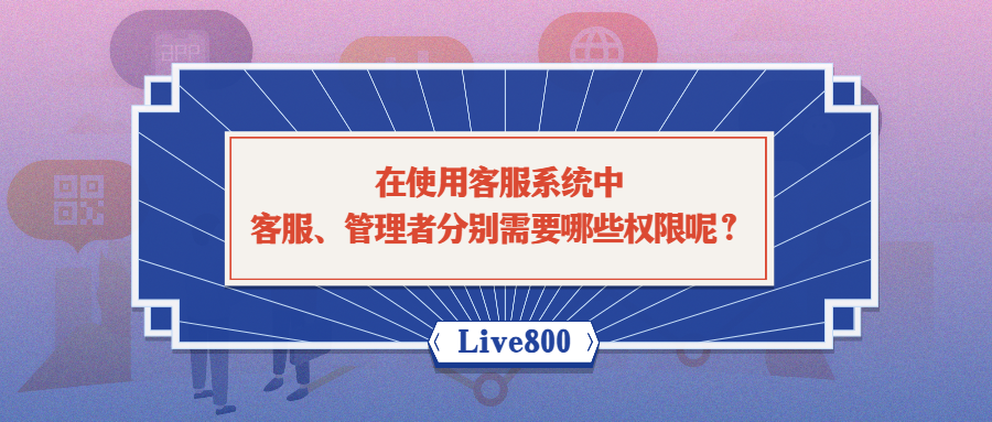 在使用客服系统中，客服、管理者分别需要哪些权限呢？