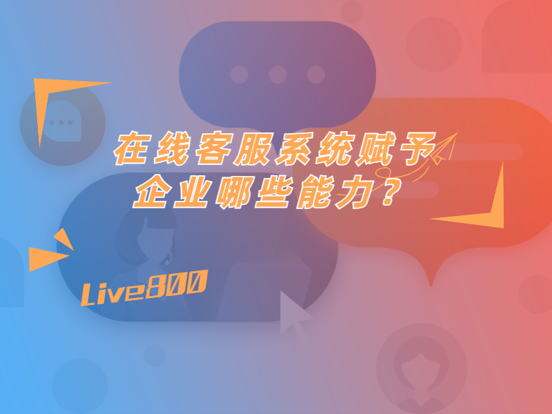 在线客服系统赋予企业哪些能力？