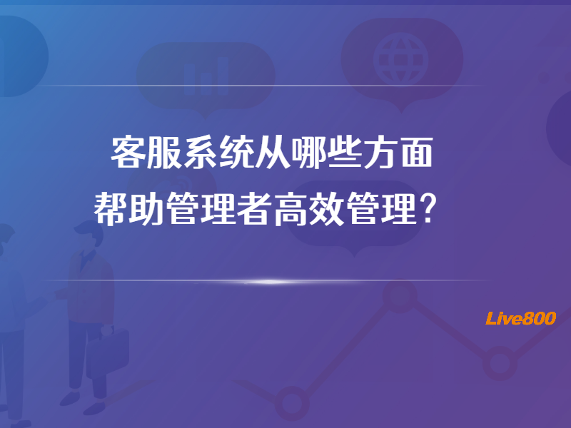 客服系统从哪些方面帮助管理者高效管理？