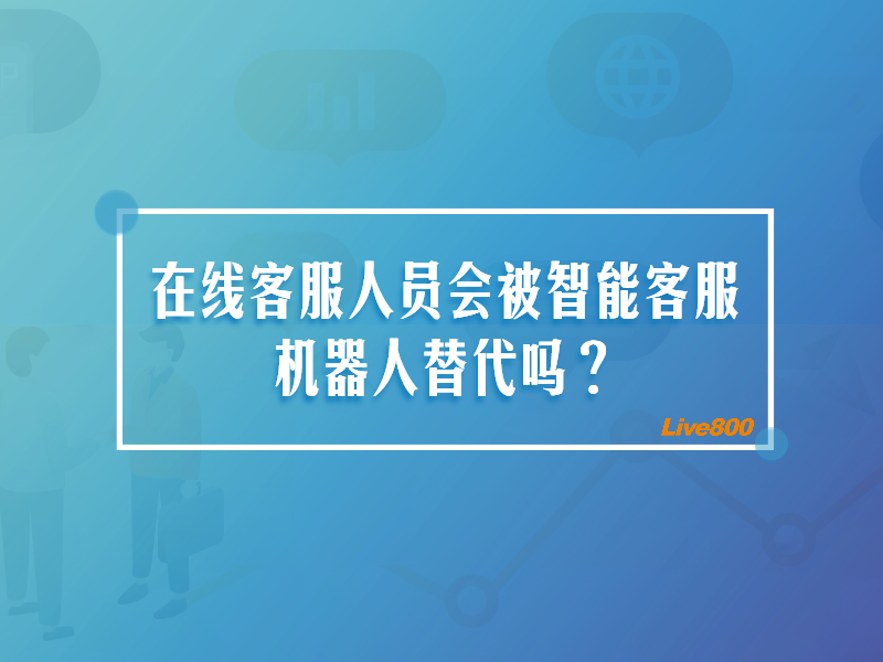 在线客服人员会被智能客服机器人替代吗？综合分析与前瞻