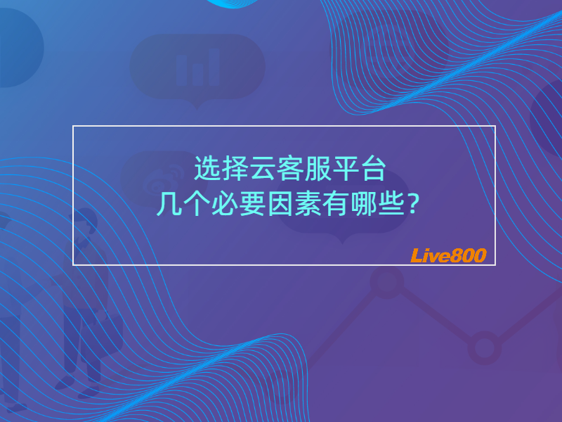 选择云客服平台几个必要因素有哪些？