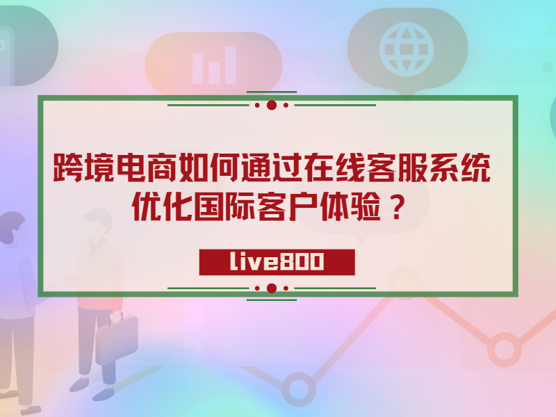 跨境电商如何通过在线客服系统，优化国际客户体验？