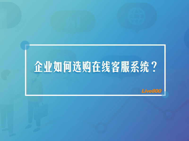 企业如何选购在线客服系统？