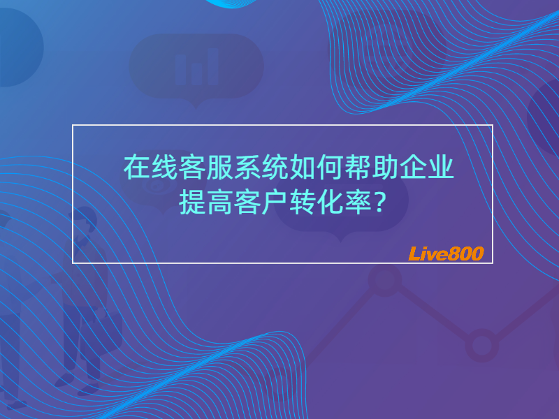 在线客服系统如何帮助企业提高客户转化率？