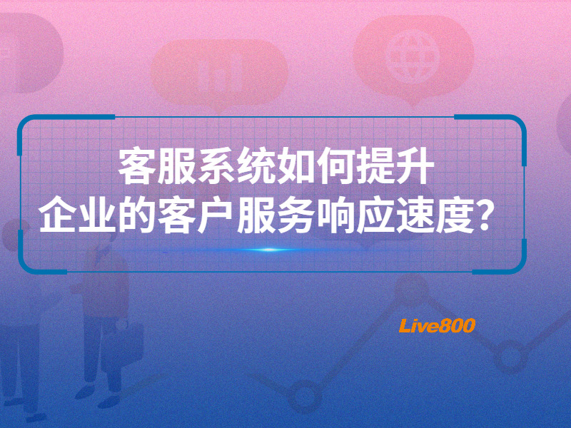 客服系统如何提升企业的客户服务响应速度？