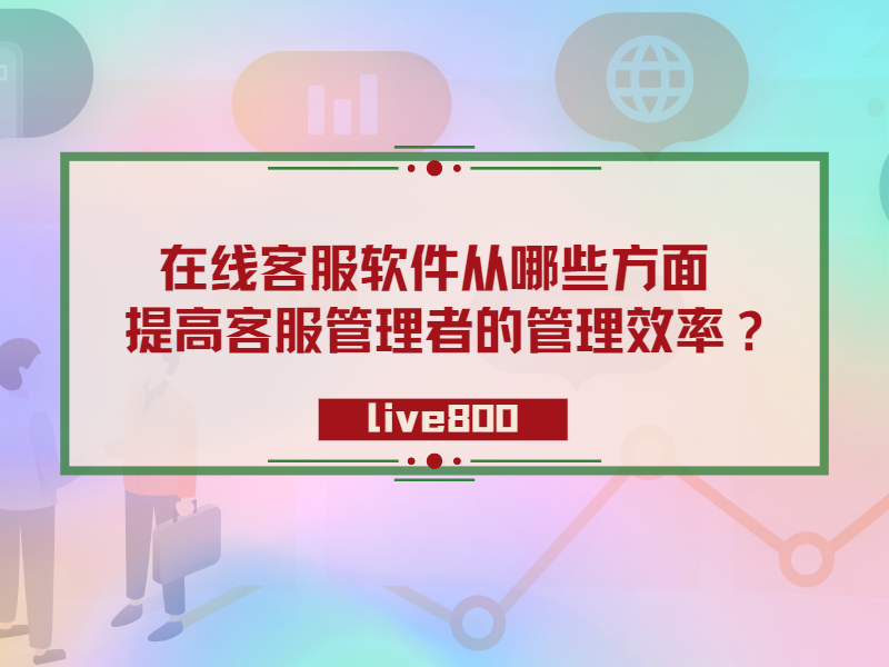 在线客服软件从哪些方面提高客服管理者的管理效率？