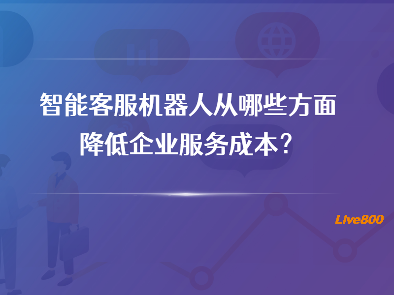 智能客服机器人从哪些方面降低企业服务成本？