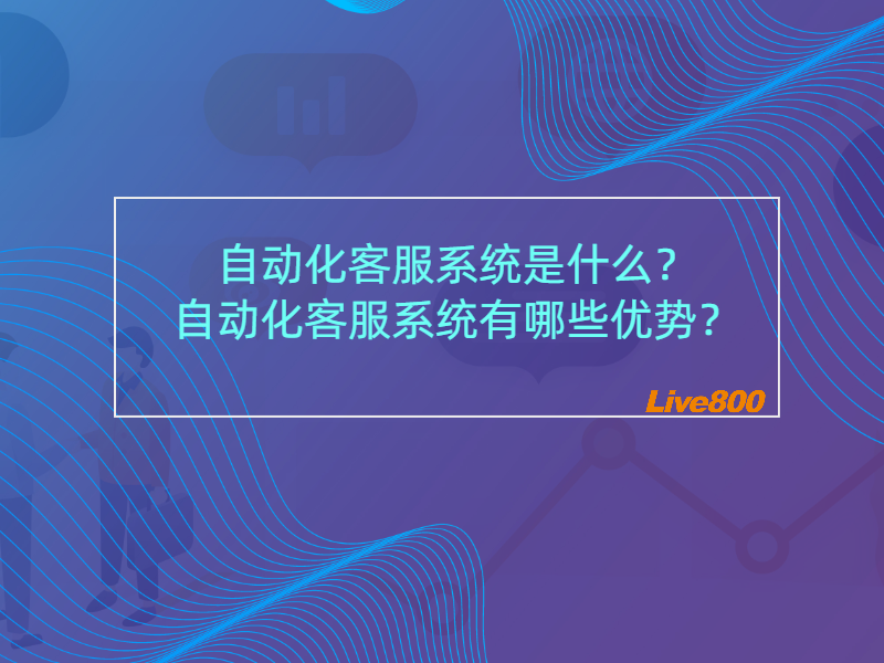 自动化客服系统是什么？自动化客服系统有哪些优势？