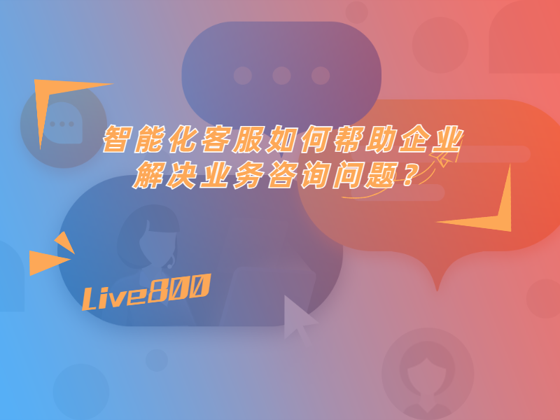 智能化客服如何帮助企业解决业务咨询问题？