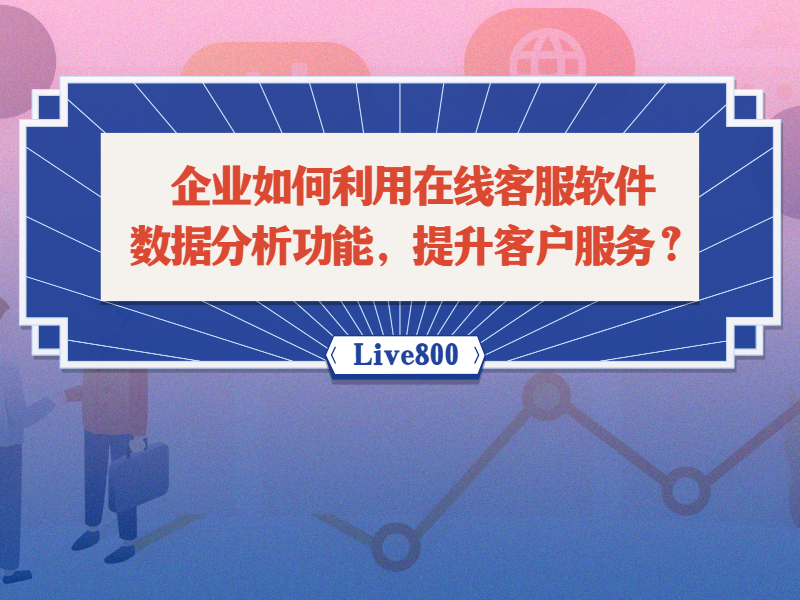 企业如何利用在线客服软件的数据分析功能，提升客户服务？