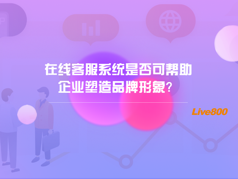 在线客服系统是否可帮助企业塑造品牌形象？