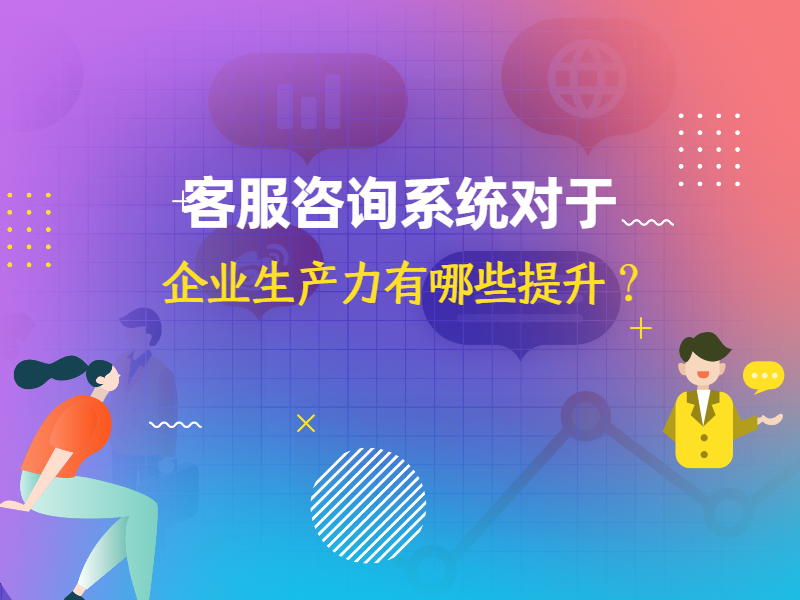 客服咨询系统对于企业生产力有哪些提升？