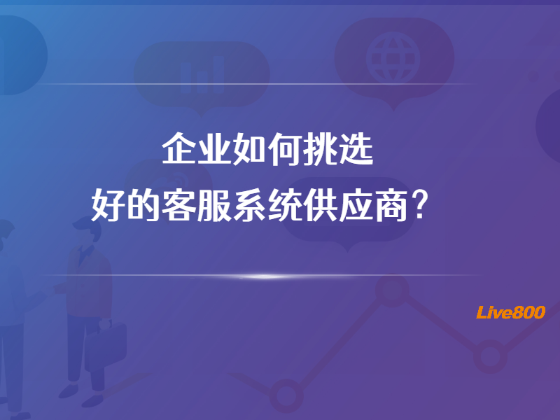 企业如何挑选好的客服系统供应商？