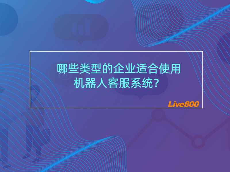 哪些类型的企业适合使用机器人客服系统？