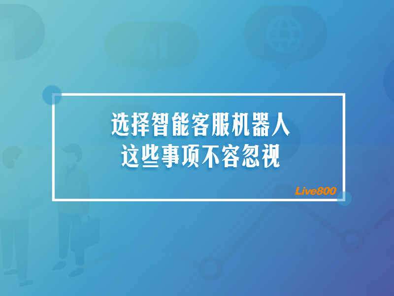 选择智能客服机器人这些事项不容忽视