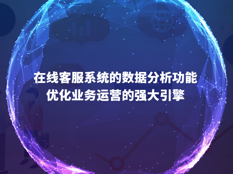 在线客服系统的数据分析功能：优化业务运营的强大引擎