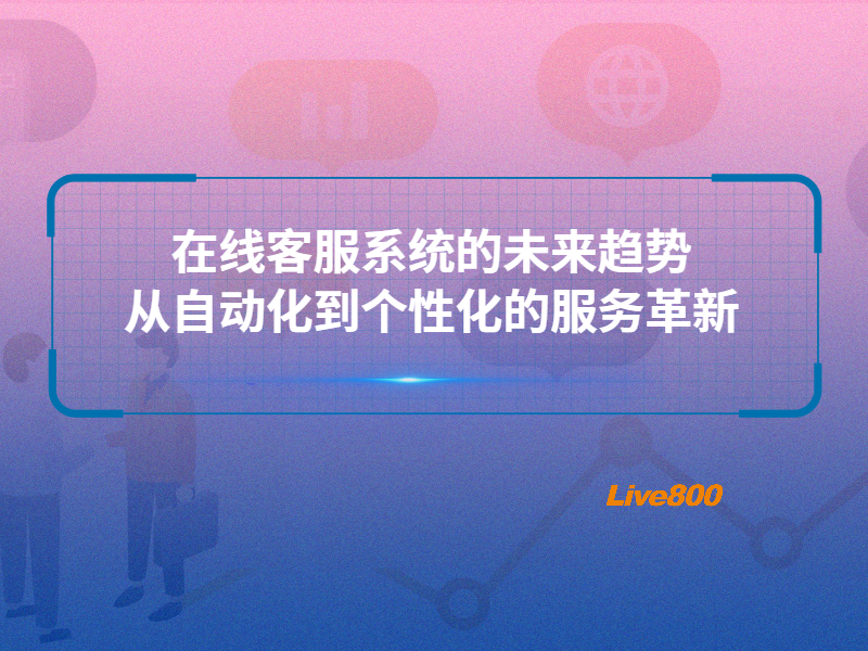 在线客服系统的未来趋势：从自动化到个性化的服务革新