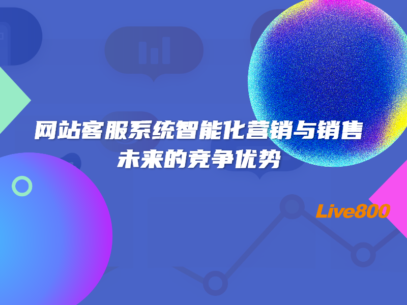 网站客服系统智能化营销与销售：未来的竞争优势