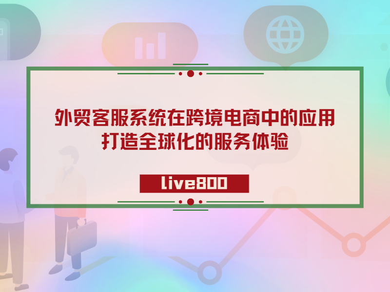 外贸客服系统在跨境电商中的应用：打造全球化的服务体验