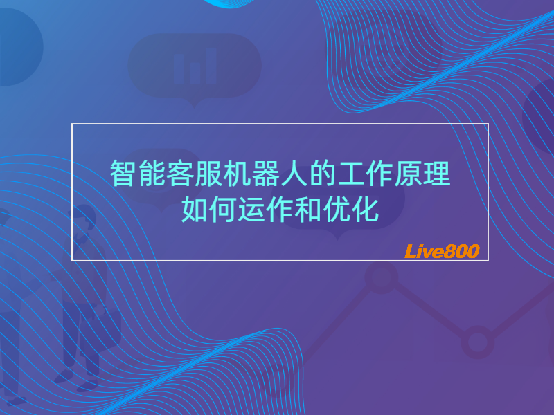 智能客服机器人的工作原理：如何运作和优化