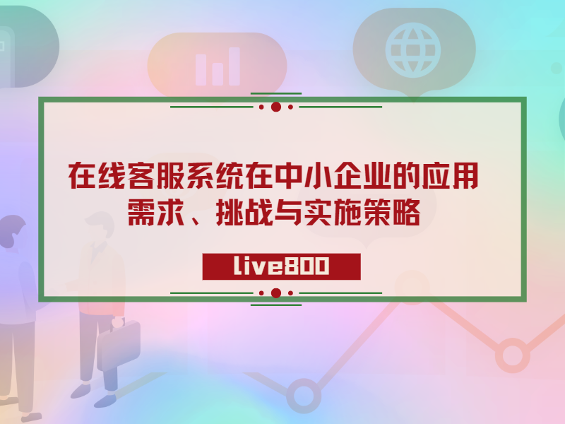 在线客服系统在中小企业的应用：需求、挑战与实施策略