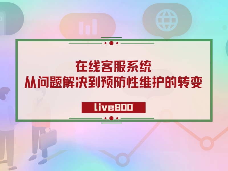 在线客服系统：从问题解决到预防性维护的转变