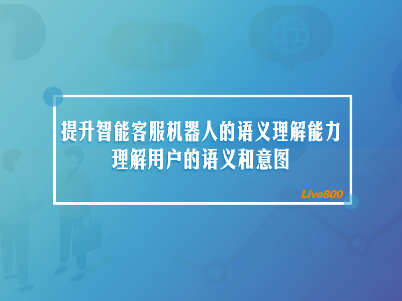 提升智能客服机器人的语义理解能力：理解用户的语义和意图