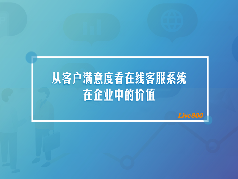 从客户满意度看在线客服系统在企业中的价值