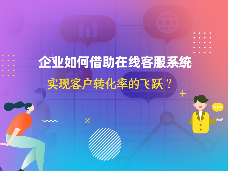 企业如何借助在线客服系统实现客户转化率的飞跃？