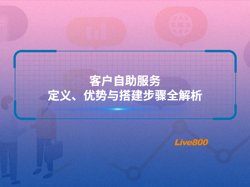 客户自助服务：定义、优势与搭建步骤全解析