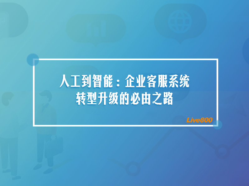 人工到智能：企业客服系统转型升级的必由之路