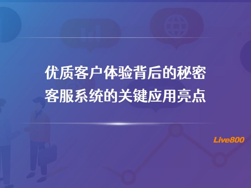 优质客户体验背后的秘密：客服系统的关键应用亮点