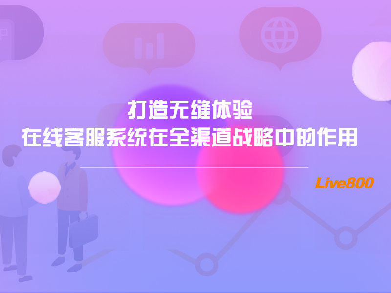 打造无缝体验：在线客服系统在全渠道战略中的作用