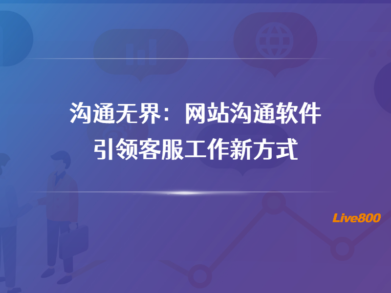 沟通无界：网站沟通软件引领客服工作新方式