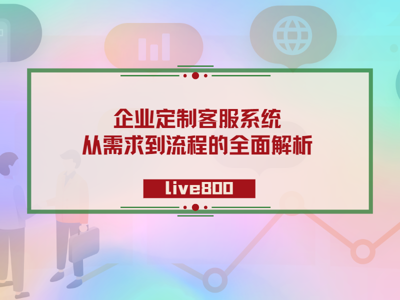 企业定制客服系统：从需求到流程的全面解析