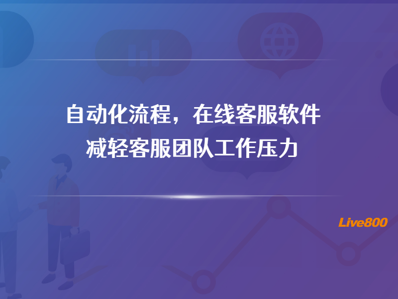 自动化流程，在线客服软件减轻客服团队工作压力