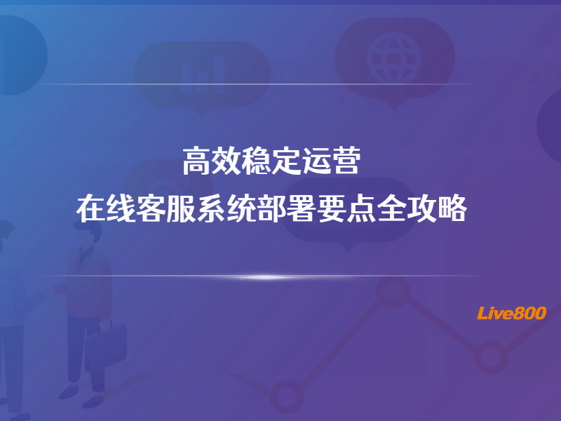 高效稳定运营：在线客服系统部署要点全攻略